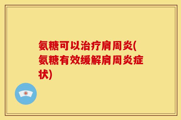 氨糖可以(氨糖有效缓解肩周状) 氨糖可以(氨糖有效缓解肩周状)