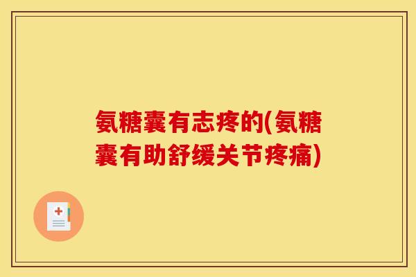 氨糖囊有志疼的(氨糖囊有助舒缓关节) 氨糖囊有志疼的(氨糖囊有助舒缓关节)