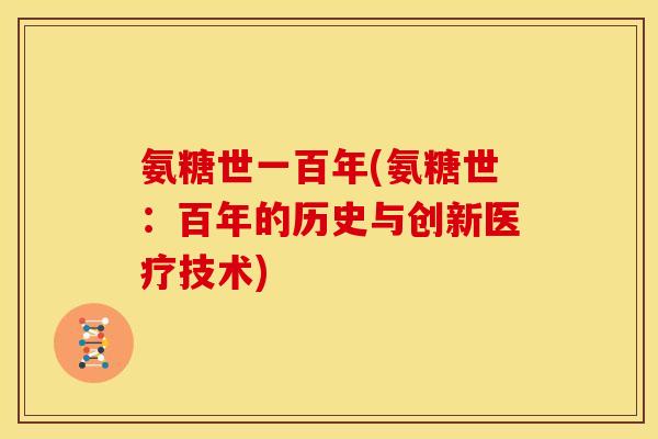 氨糖世一百年(氨糖世:百年的历史与创新医疗技术) 氨糖世一百年(氨糖世:百年的历史与创新医疗技术)