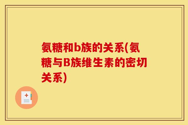氨糖和b族的关系(氨糖与B族维生素的密切关系) 氨糖和b族的关系(氨糖与B族维生素的密切关系)