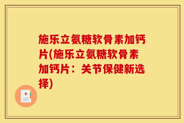 施乐立氨糖软骨素加钙片(施乐立氨糖软骨素加钙片：关节保健新选择)