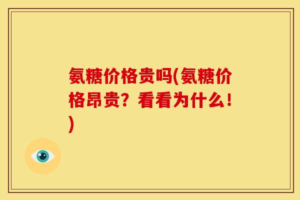 氨糖价格贵吗(氨糖价格昂贵?看看为什么!) 氨糖价格贵吗(氨糖价格昂贵?看看为什么!)