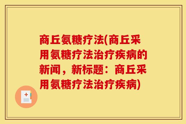 商丘氨糖疗法(商丘采用氨糖疗法的新闻,新标题:商丘采用氨糖疗法) 商丘氨糖疗法(商丘采用氨糖疗法的新闻,新标题:商丘采用氨糖疗法)