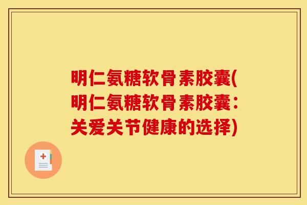 明仁氨糖软骨素胶囊(明仁氨糖软骨素胶囊:关爱关节健康的选择) 明仁氨糖软骨素胶囊(明仁氨糖软骨素胶囊:关爱关节健康的选择)