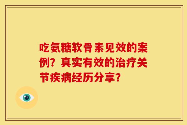 吃氨糖软骨素见效的案例?真实有效的关节经历分享? 吃氨糖软骨素见效的案例?真实有效的关节经历分享?