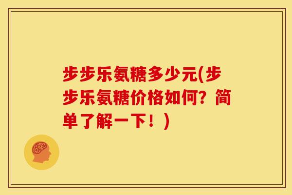 步步乐氨糖多少元(步步乐氨糖价格如何？简单了解一下！)