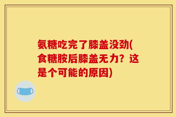 氨糖吃完了膝盖没劲(食糖胺后膝盖无力？这是个可能的原因)
