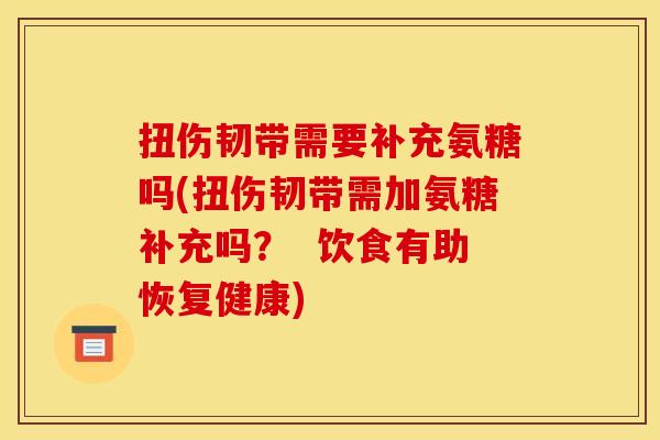 扭伤韧带需要补充氨糖吗(扭伤韧带需加氨糖补充吗？  饮食有助恢复健康)
