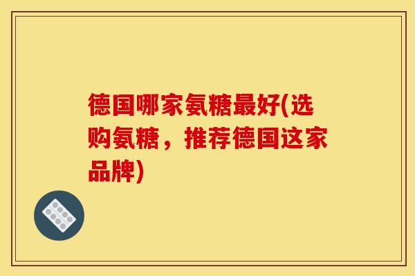 德国哪家氨糖好(选购氨糖，推荐德国这家品牌)