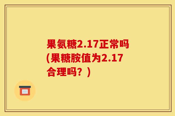 果氨糖2.17正常吗(果糖胺值为2.17合理吗？)