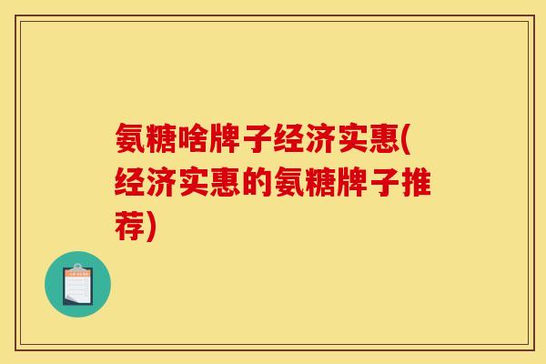 氨糖啥牌子经济实惠(经济实惠的氨糖牌子推荐) 氨糖啥牌子经济实惠(经济实惠的氨糖牌子推荐)