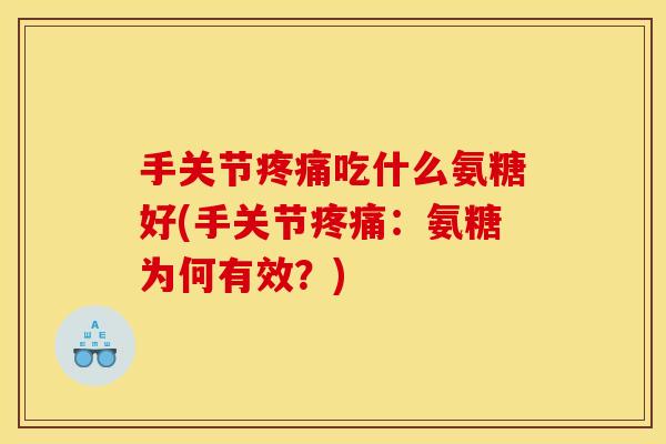 手关节吃什么氨糖好(手关节:氨糖为何有效?) 手关节吃什么氨糖好(手关节:氨糖为何有效?)