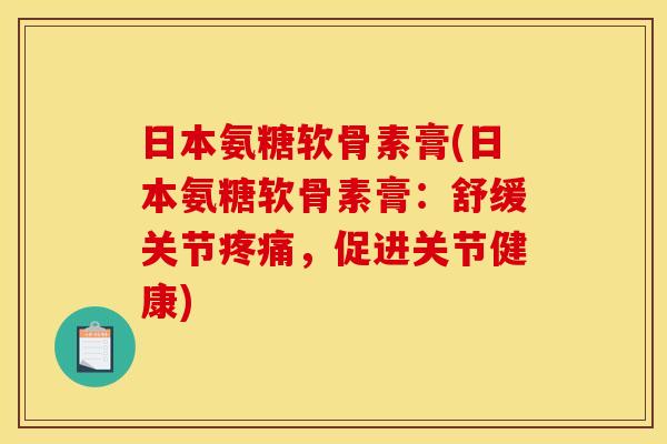 日本氨糖软骨素膏(日本氨糖软骨素膏:舒缓关节,促进关节健康) 日本氨糖软骨素膏(日本氨糖软骨素膏:舒缓关节,促进关节健康)