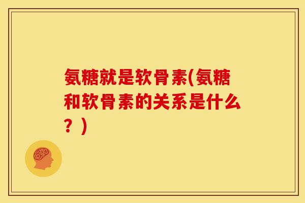 氨糖就是软骨素(氨糖和软骨素的关系是什么?) 氨糖就是软骨素(氨糖和软骨素的关系是什么?)