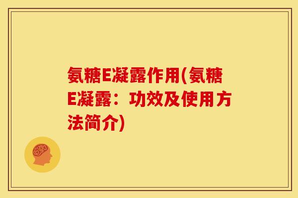 氨糖E凝露作用(氨糖E凝露：功效及使用方法简介)