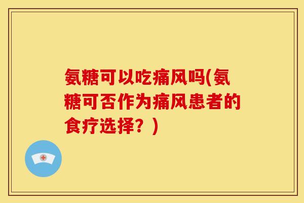 氨糖可以吃吗(氨糖可否作为患者的食疗选择？)