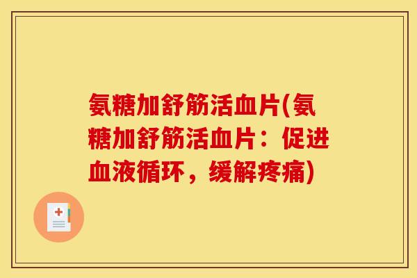 氨糖加舒筋活片(氨糖加舒筋活片:促进,缓解) 氨糖加舒筋活片(氨糖加舒筋活片:促进,缓解)