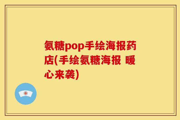 氨糖pop手绘海报药店(手绘氨糖海报 暖心来袭) 氨糖pop手绘海报药店(手绘氨糖海报 暖心来袭)