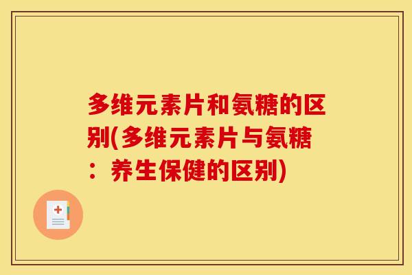 多维元素片和氨糖的区别(多维元素片与氨糖:养生保健的区别) 多维元素片和氨糖的区别(多维元素片与氨糖:养生保健的区别)