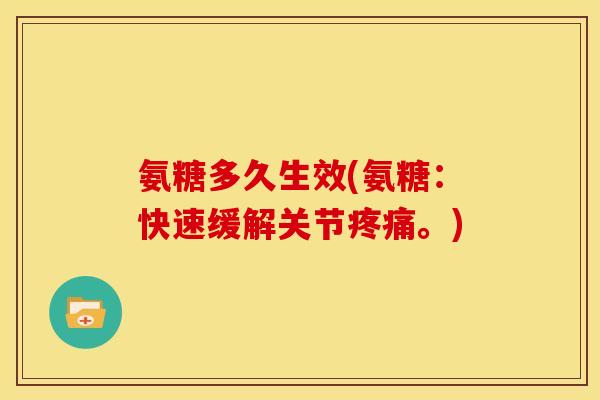 氨糖多久生效(氨糖：快速缓解关节。)