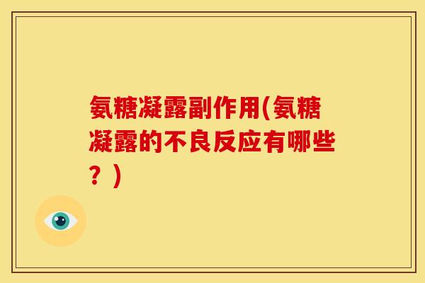 氨糖凝露副作用(氨糖凝露的不良反应有哪些？)