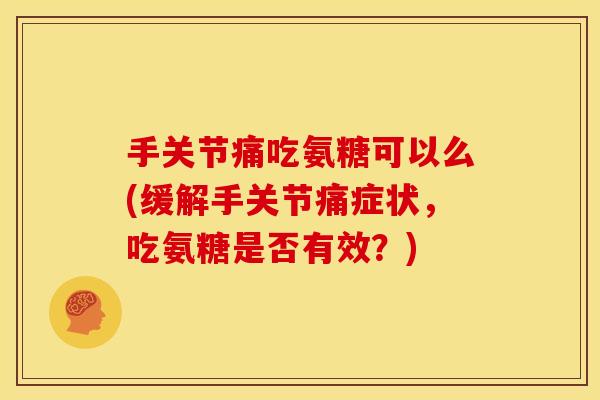 手关节痛吃氨糖可以么(缓解手关节痛症状，吃氨糖是否有效？)
