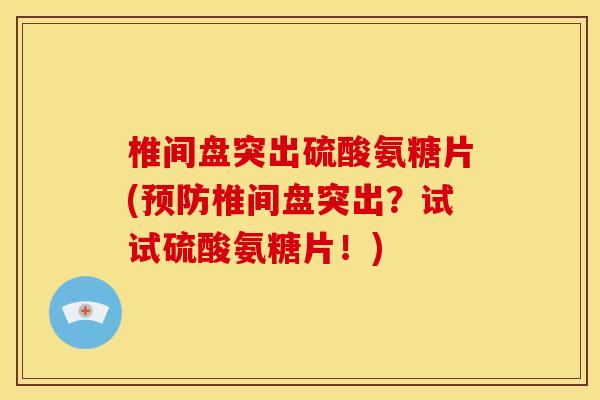 椎间盘突出硫酸氨糖片(椎间盘突出？试试硫酸氨糖片！)
