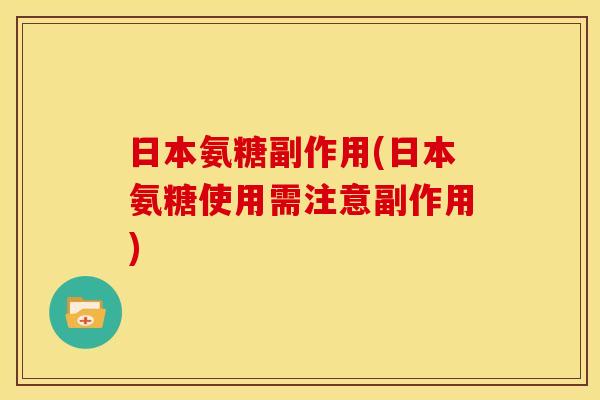 日本氨糖副作用(日本氨糖使用需注意副作用)