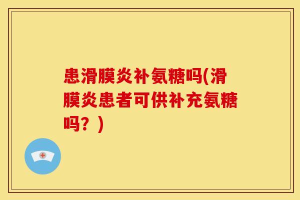患补氨糖吗(患者可供补充氨糖吗?) 患补氨糖吗(患者可供补充氨糖吗?)