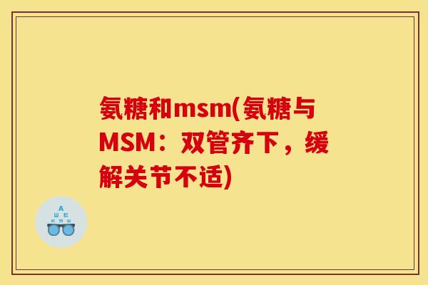 氨糖和msm(氨糖与MSM:双管齐下,缓解关节不适) 氨糖和msm(氨糖与MSM:双管齐下,缓解关节不适)