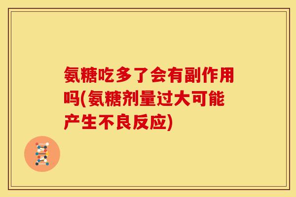 氨糖吃多了会有副作用吗(氨糖剂量过大可能产生不良反应) 氨糖吃多了会有副作用吗(氨糖剂量过大可能产生不良反应)