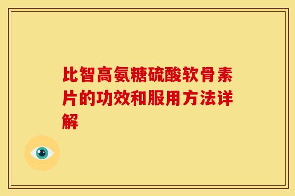 比智高氨糖硫酸软骨素片的功效和服用方法详解 比智高氨糖硫酸软骨素片的功效和服用方法详解