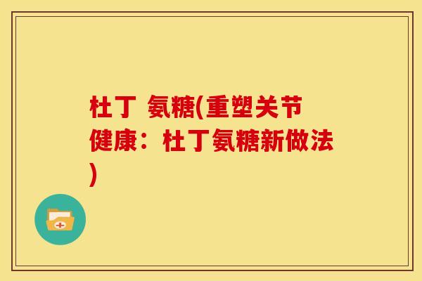 杜丁 氨糖(重塑关节健康:杜丁氨糖新做法) 杜丁 氨糖(重塑关节健康:杜丁氨糖新做法)