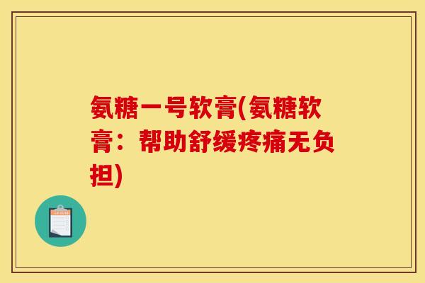氨糖一号软膏(氨糖软膏：帮助舒缓无负担)