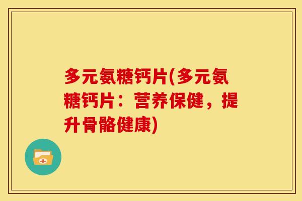 多元氨糖钙片(多元氨糖钙片:营养保健,提升骨骼健康) 多元氨糖钙片(多元氨糖钙片:营养保健,提升骨骼健康)