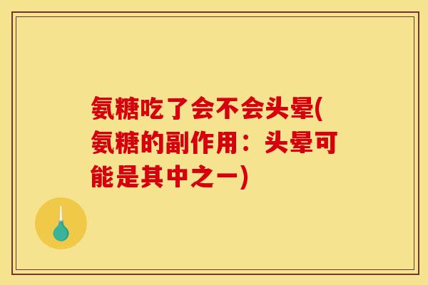 氨糖吃了会不会头晕(氨糖的副作用：头晕可能是其中之一)