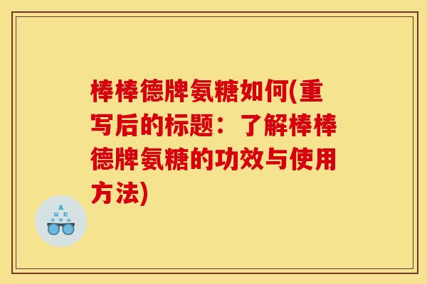 棒棒德牌氨糖如何(重写后的标题：了解棒棒德牌氨糖的功效与使用方法)