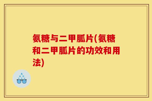 氨糖与二甲胍片(氨糖和二甲胍片的功效和用法)