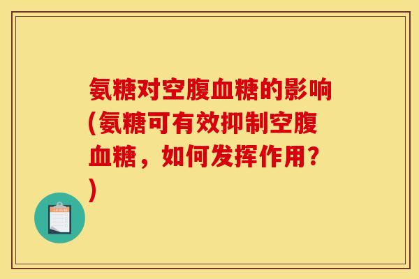氨糖对空腹的影响(氨糖可有效抑制空腹,如何发挥作用?) 氨糖对空腹的影响(氨糖可有效抑制空腹,如何发挥作用?)