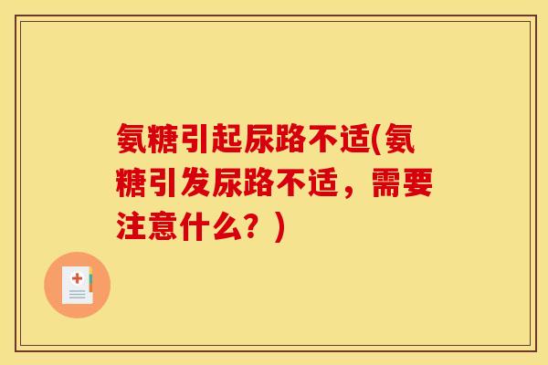 氨糖引起尿路不适(氨糖引发尿路不适,需要注意什么?) 氨糖引起尿路不适(氨糖引发尿路不适,需要注意什么?)