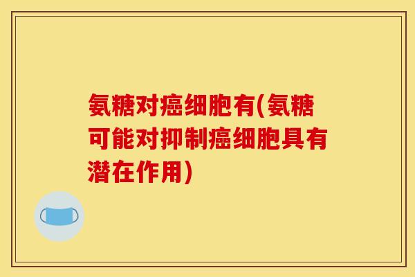 氨糖对细胞有(氨糖可能对抑制细胞具有潜在作用)