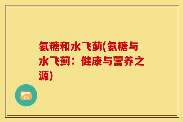 氨糖和水飞蓟(氨糖与水飞蓟：健康与营养之源)