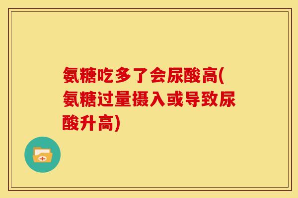 氨糖吃多了会尿酸高(氨糖过量摄入或导致尿酸升高) 氨糖吃多了会尿酸高(氨糖过量摄入或导致尿酸升高)