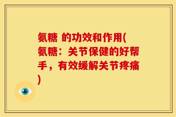 氨糖 的功效和作用(氨糖:关节保健的好帮手,有效缓解关节) 氨糖 的功效和作用(氨糖:关节保健的好帮手,有效缓解关节)