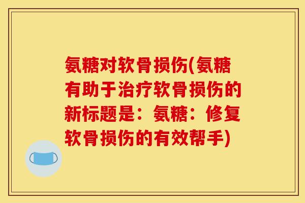 氨糖对软骨损伤(氨糖有助于软骨损伤的新标题是:氨糖:修复软骨损伤的有效帮手) 氨糖对软骨损伤(氨糖有助于软骨损伤的新标题是:氨糖:修复软骨损伤的有效帮手)