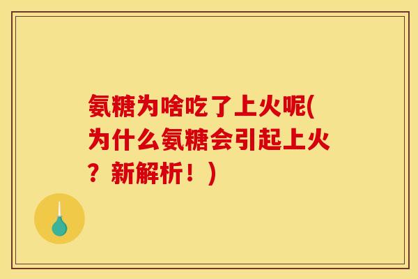氨糖为啥吃了上火呢(为什么氨糖会引起上火?新解析!) 氨糖为啥吃了上火呢(为什么氨糖会引起上火?新解析!)