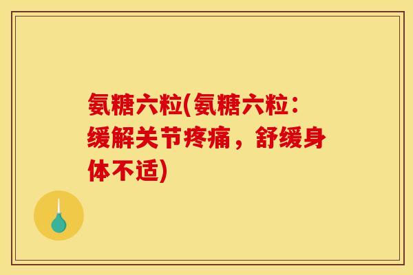 氨糖六粒(氨糖六粒：缓解关节，舒缓身体不适)
