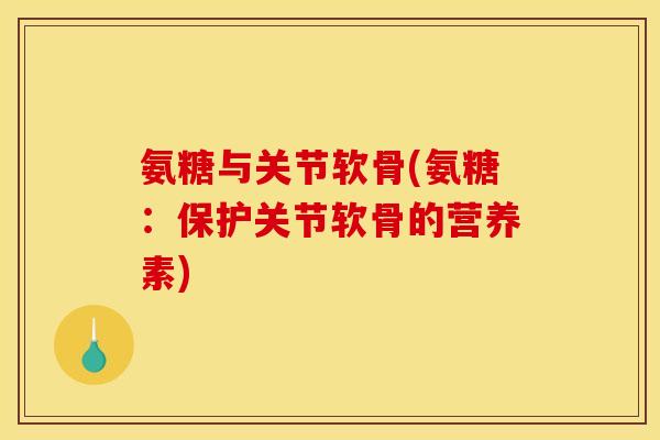 氨糖与关节软骨(氨糖:保护关节软骨的营养素) 氨糖与关节软骨(氨糖:保护关节软骨的营养素)