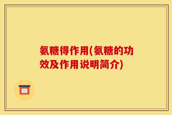 氨糖得作用(氨糖的功效及作用说明简介)