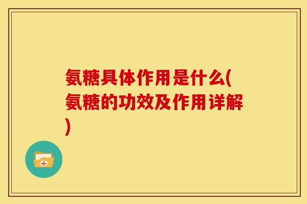 氨糖具体作用是什么(氨糖的功效及作用详解) 氨糖具体作用是什么(氨糖的功效及作用详解)